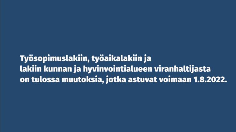Työsopimuslakiin, työaikalakiin ja lakiin kunnan ja hyvinvointialueen viranhaltijasta on tulossa muutoksia, jotka astuvat voimaan 1.8.2022.